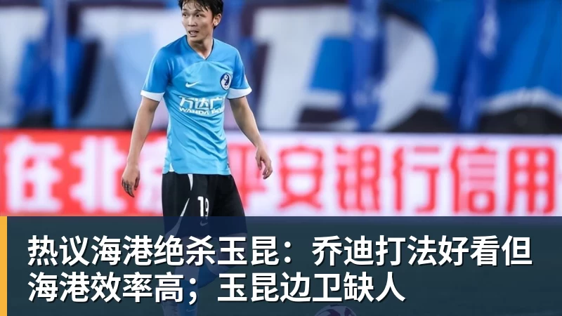 热议海港绝杀玉昆：乔迪打法好看但海港效率高；玉昆边卫缺人