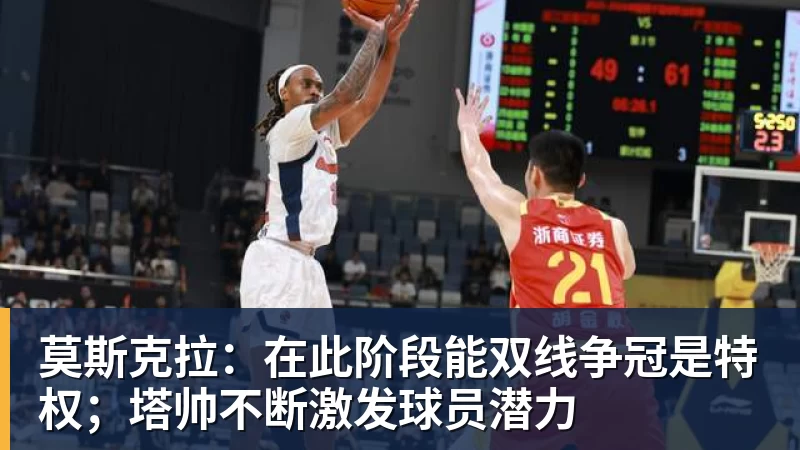 莫斯克拉：在此阶段能双线争冠是特权；塔帅不断激发球员潜力