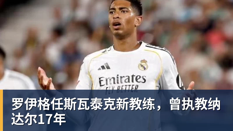 九游体育-罗伊格任斯瓦泰克新教练，曾执教纳达尔17年