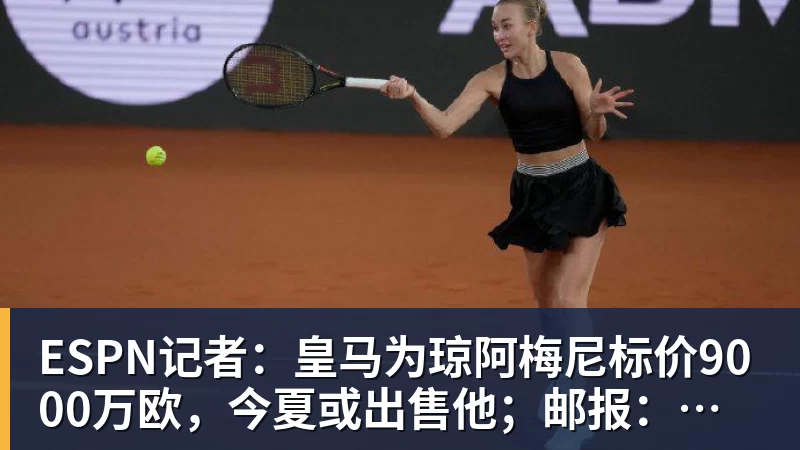 九游体育ESPN记者：皇马为琼阿梅尼标价9000万欧，今夏或出售他；邮报：曼联未来数月可能会和B费进行新合同谈判