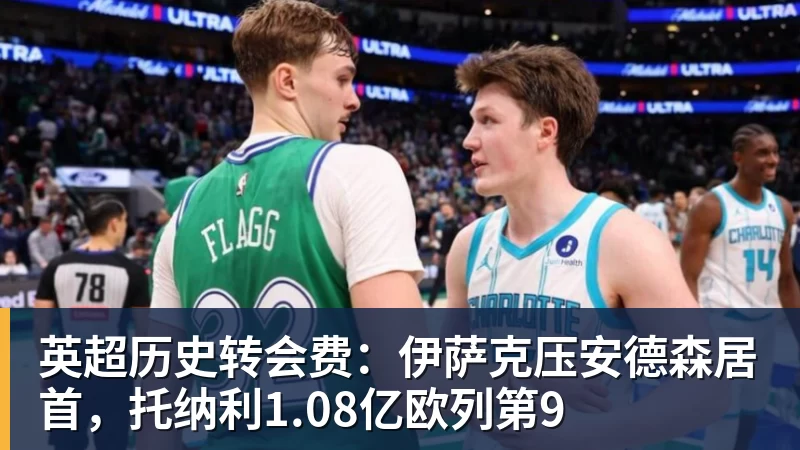 九游体育英超历史转会费：伊萨克压安德森居首，托纳利1.08亿欧列第9