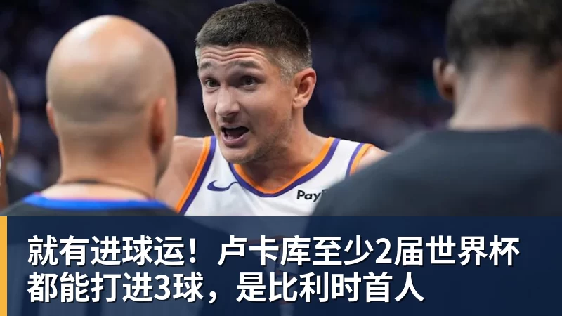 九游体育就有进球运！卢卡库至少2届世界杯都能打进3球，是比利时首人