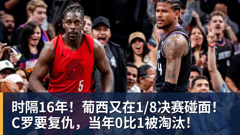九游体育时隔16年！葡西又在1/8决赛碰面！C罗要复仇，当年0比1被淘汰！