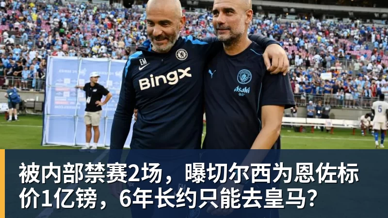 九游体育被内部禁赛2场，曝切尔西为恩佐标价1亿镑，6年长约只能去皇马？