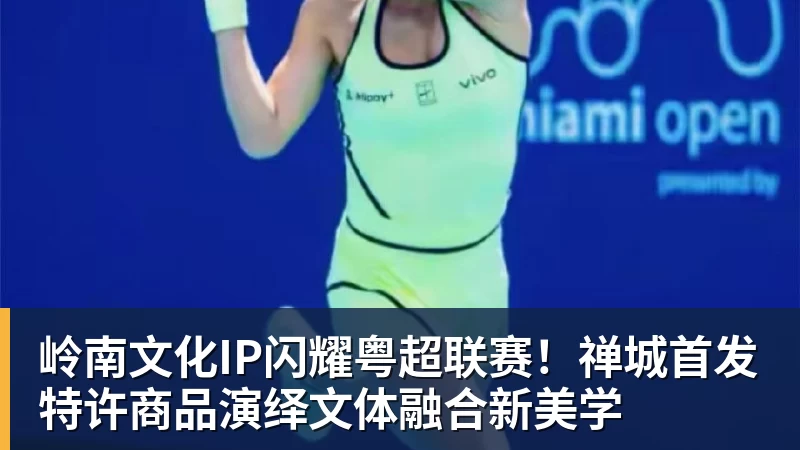 九游体育岭南文化IP闪耀粤超联赛！禅城首发特许商品演绎文体融合新美学