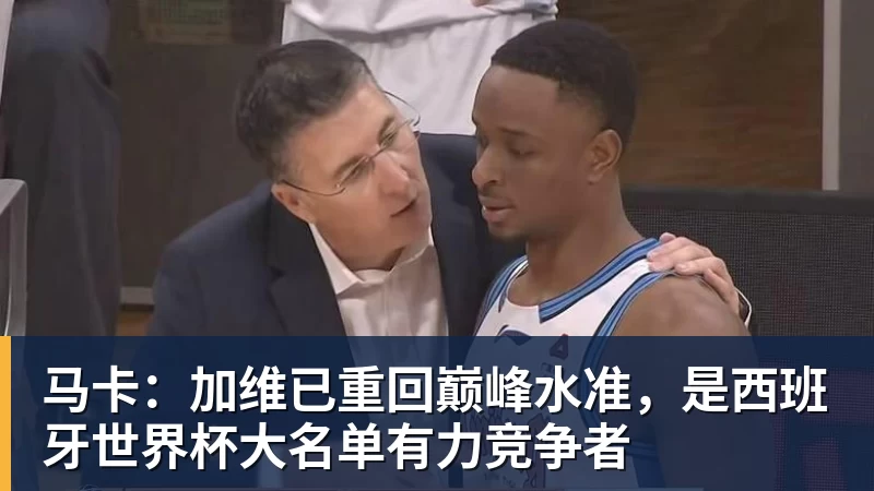九游体育马卡：加维已重回巅峰水准，是西班牙世界杯大名单有力竞争者