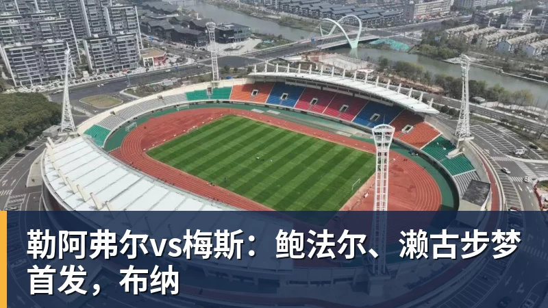 九游体育勒阿弗尔vs梅斯：鲍法尔、濑古步梦首发，布纳