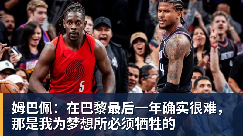 九游体育姆巴佩：在巴黎最后一年确实很难，那是我为梦想所必须牺牲的