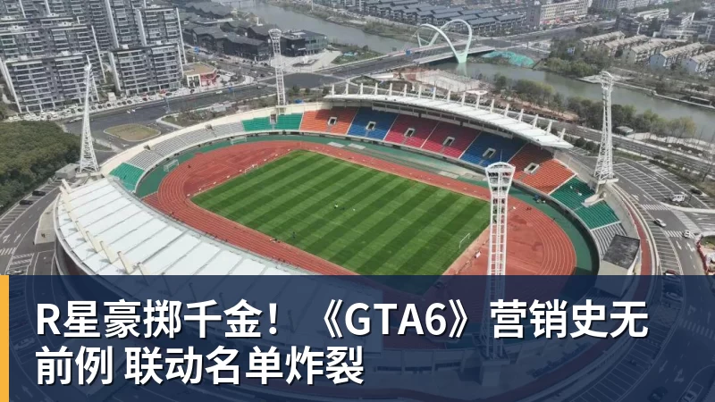 九游体育R星豪掷千金！《GTA6》营销史无前例 联动名单炸裂