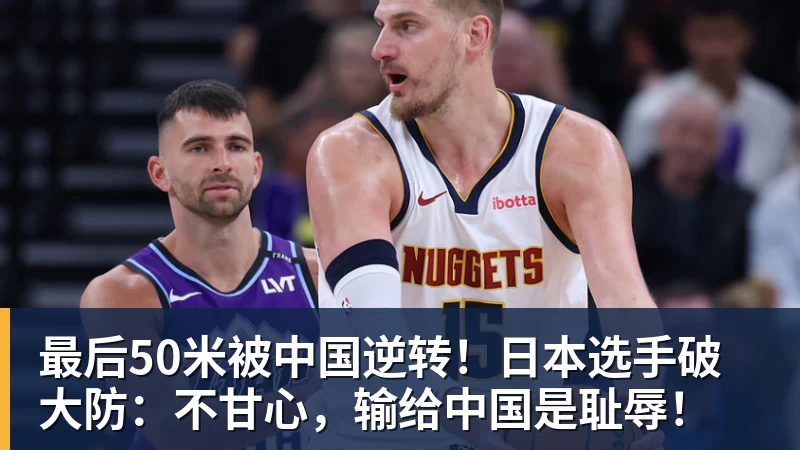 九游体育最后50米被中国逆转！日本选手破大防：不甘心，输给中国是耻辱！