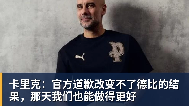 九游体育卡里克：官方道歉改变不了德比的结果，那天我们也能做得更好