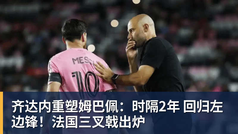 九游体育齐达内重塑姆巴佩：时隔2年 回归左边锋！法国三叉戟出炉
