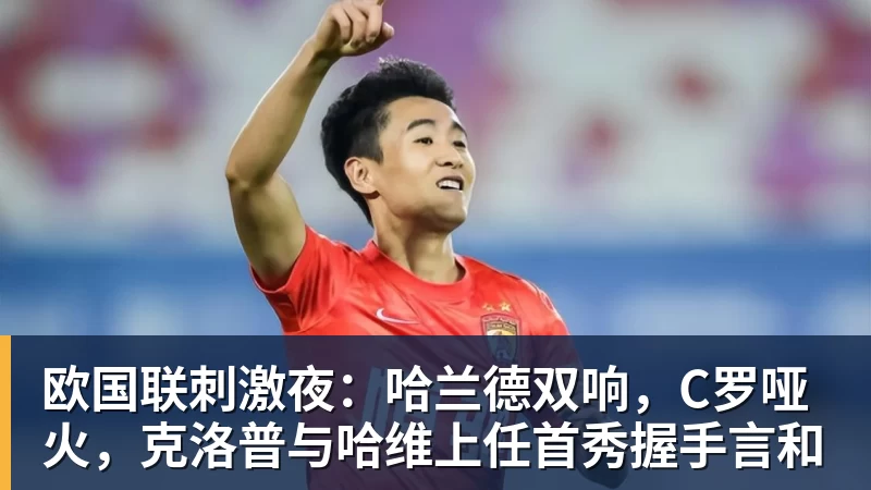 九游体育欧国联刺激夜：哈兰德双响，C罗哑火，克洛普与哈维上任首秀握手言和