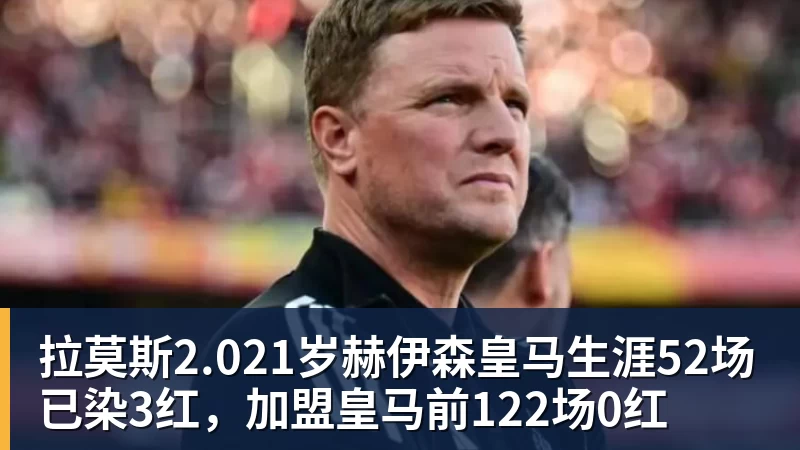 九游体育拉莫斯2.021岁赫伊森皇马生涯52场已染3红，加盟皇马前122场0红