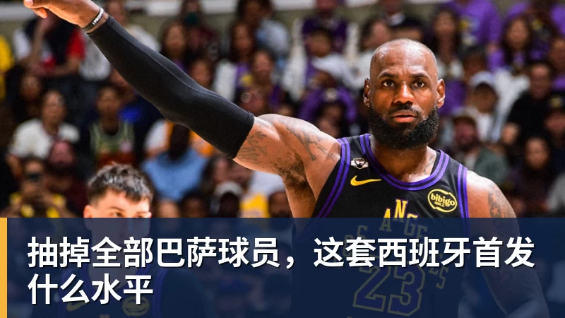九游体育抽掉全部巴萨球员，这套西班牙首发什么水平