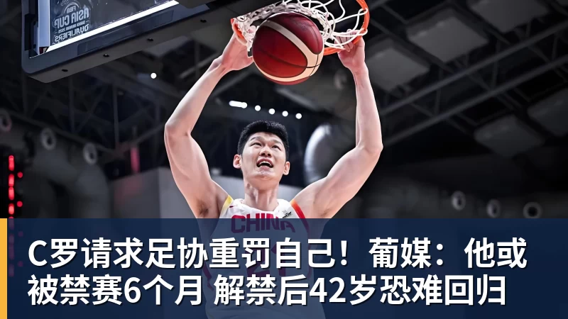 九游体育C罗请求足协重罚自己！葡媒：他或被禁赛6个月 解禁后42岁恐难回归