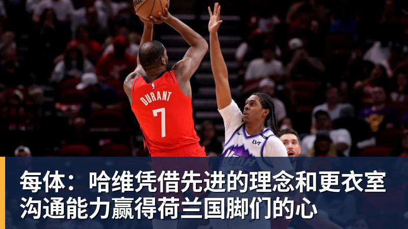 九游体育每体：哈维凭借先进的理念和更衣室沟通能力赢得荷兰国脚们的心