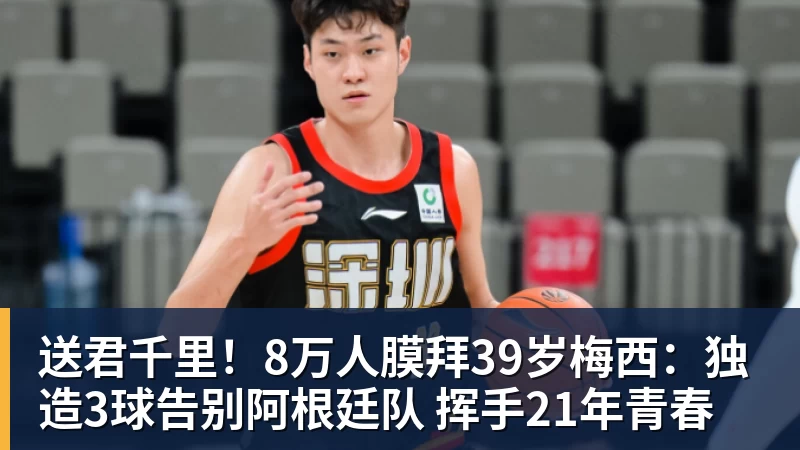 九游体育送君千里！8万人膜拜39岁梅西：独造3球告别阿根廷队 挥手21年青春