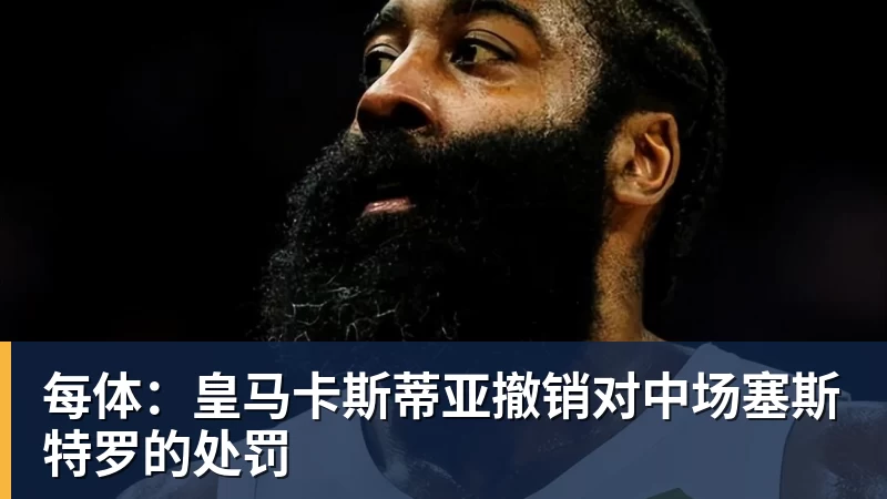 九游体育每体：皇马卡斯蒂亚撤销对中场塞斯特罗的处罚