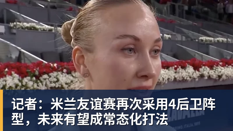 九游体育记者：米兰友谊赛再次采用4后卫阵型，未来有望成常态化打法