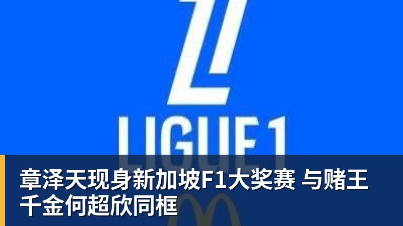 九游体育章泽天现身新加坡F1大奖赛 与赌王千金何超欣同框