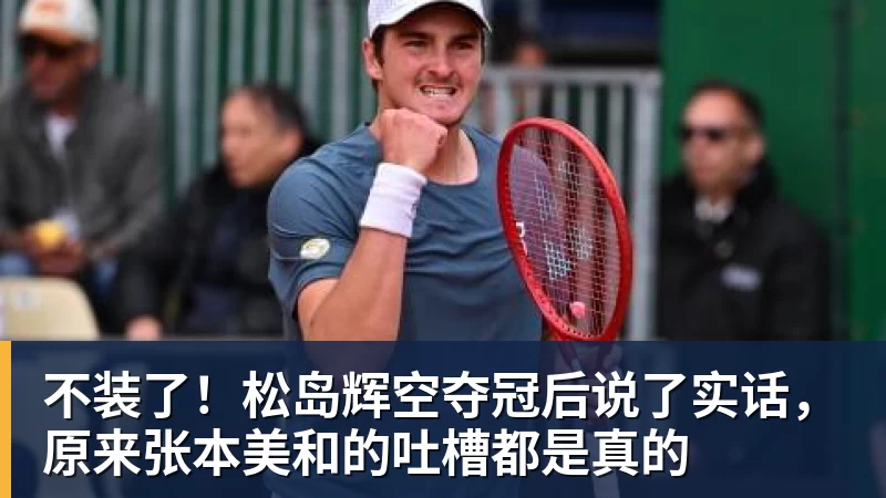 九游体育不装了！松岛辉空夺冠后说了实话，原来张本美和的吐槽都是真的