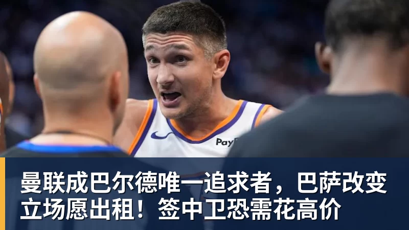 九游体育曼联成巴尔德唯一追求者，巴萨改变立场愿出租！签中卫恐需花高价