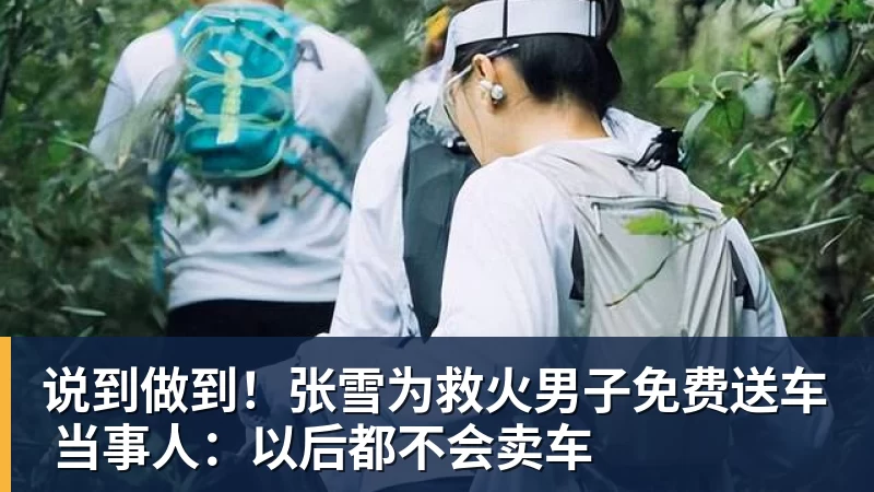 九游体育说到做到！张雪为救火男子免费送车 当事人：以后都不会卖车