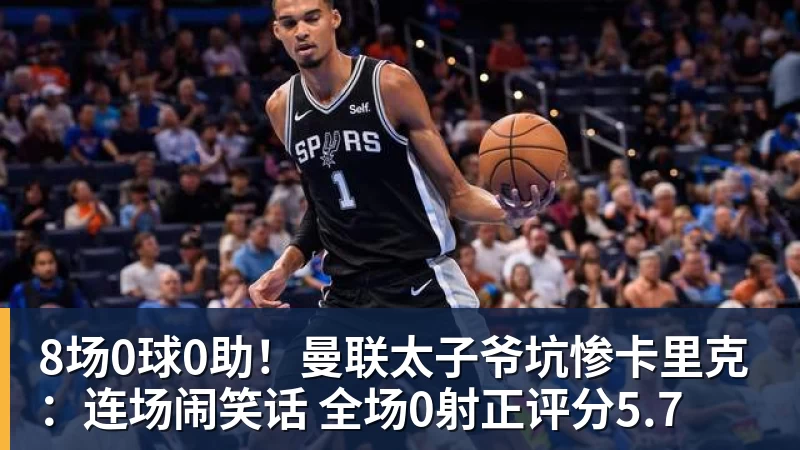 九游体育8场0球0助！曼联太子爷坑惨卡里克：连场闹笑话 全场0射正评分5.7
