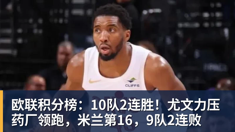 九游体育欧联积分榜：10队2连胜！尤文力压药厂领跑，米兰第16，9队2连败