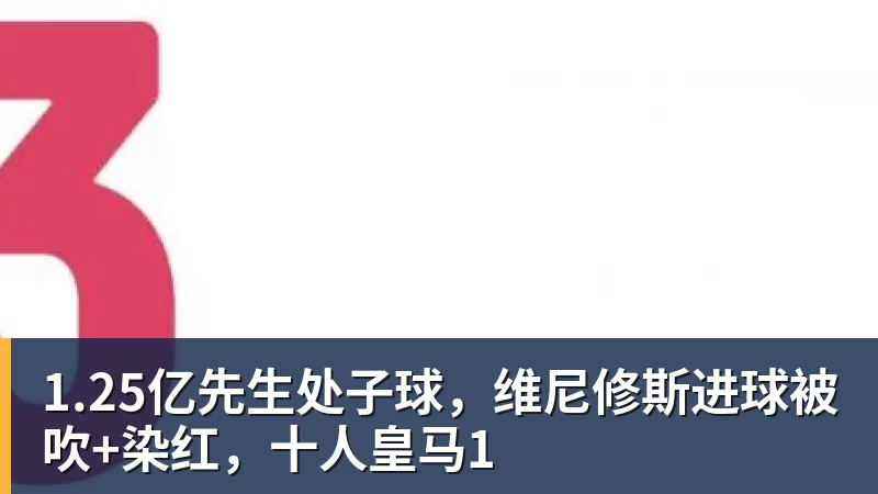 九游体育1.25亿先生处子球，维尼修斯进球被吹+染红，十人皇马1