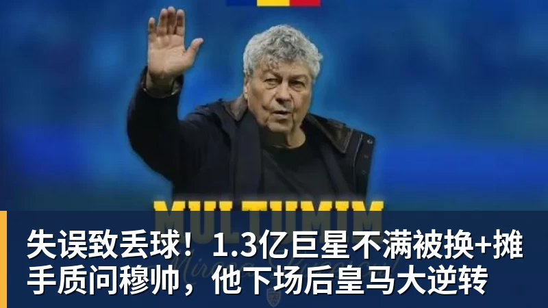 九游体育失误致丢球！1.3亿巨星不满被换+摊手质问穆帅，他下场后皇马大逆转