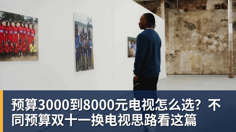 九游体育预算3000到8000元电视怎么选？不同预算双十一换电视思路看这篇