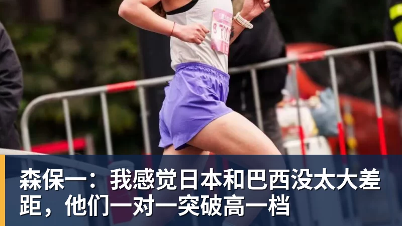 九游体育森保一：我感觉日本和巴西没太大差距，他们一对一突破高一档