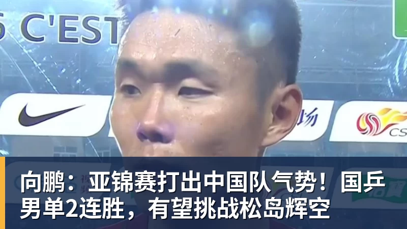 九游体育向鹏：亚锦赛打出中国队气势！国乒男单2连胜，有望挑战松岛辉空