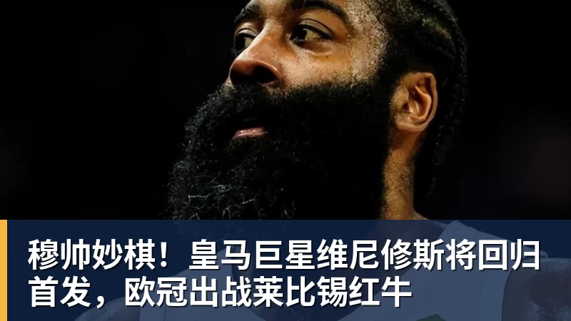 九游体育穆帅妙棋！皇马巨星维尼修斯将回归首发，欧冠出战莱比锡红牛