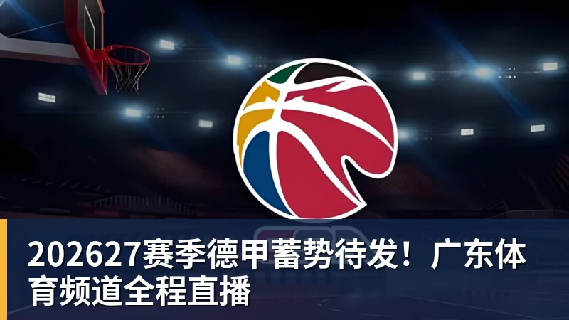九游体育202627赛季德甲蓄势待发！广东体育频道全程直播