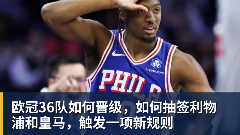九游体育欧冠36队如何晋级，如何抽签利物浦和皇马，触发一项新规则