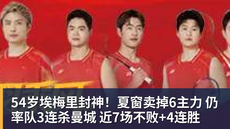九游体育54岁埃梅里封神！夏窗卖掉6主力 仍率队3连杀曼城 近7场不败+4连胜