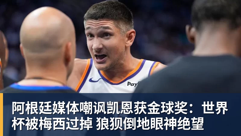九游体育阿根廷媒体嘲讽凯恩获金球奖：世界杯被梅西过掉 狼狈倒地眼神绝望